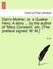 Dan's Mother; Or, a Quaker Hero. a Story ... by the Author of 'Mary Constant, ' Etc. [The Preface Signed : M. M.] - Book