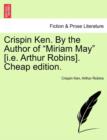 Crispin Ken. by the Author of "Miriam May" [I.E. Arthur Robins]. Cheap Edition. - Book
