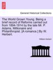 The World Grown Young. Being a Brief Record of Reforms Carried Out from 1894-1914 by the Late Mr. P. Adams, Millionaire and Philanthropist. [A Romance.] by W. Herbert. - Book