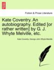 Kate Coventry. an Autobiography. Edited [Or Rather Written] by G. J. Whyte Melville, Etc. - Book