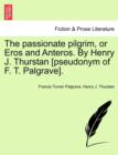 The Passionate Pilgrim, or Eros and Anteros. by Henry J. Thurstan [Pseudonym of F. T. Palgrave]. - Book
