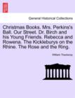 Christmas Books. Mrs. Perkins's Ball. Our Street. Dr. Birch and His Young Friends. Rebecca and Rowena. the Kickleburys on the Rhine. the Rose and the Ring. - Book