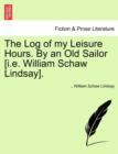 The Log of My Leisure Hours. by an Old Sailor [I.E. William Schaw Lindsay]. - Book