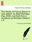 The Works of Francis Bacon a New Edition : By Basil Montagu, Esq. [With a Portrait from a Miniature by Nicholas Hilliard.] L.P. - Book