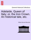 Adelaide, Queen of Italy; Or, the Iron Crown. an Historical Tale, Etc. - Book