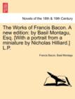 The Works of Francis Bacon. a New Edition : By Basil Montagu, Esq. [With a Portrait from a Miniature by Nicholas Hilliard.] L.P. - Book