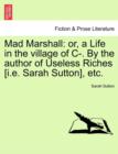 Mad Marshall : Or, a Life in the Village of C-. by the Author of Useless Riches [I.E. Sarah Sutton], Etc. - Book