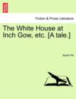 The White House at Inch Gow, Etc. [A Tale.] - Book