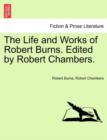 The Life and Works of Robert Burns. Edited by Robert Chambers. - Book