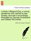 Lorimer Littlegood Esq, a Young Gentleman Who Wished to See Society, and Saw It Accordingly. Illustrated by George Cruikshank and William M'Connell. - Book