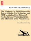 The Works of the Right Honourable Edmund Burke. [Vol. 4-8 Edited Until 1808 by Walker King, Bishop of Rochester, and French Laurence, and Afterwards b - Book