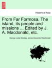 From Far Formosa. the Island, Its People and Missions ... Edited by J. A. MacDonald, Etc. - Book