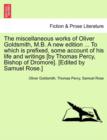 The Miscellaneous Works of Oliver Goldsmith, M.B. a New Edition ... to Which Is Prefixed, Some Account of His Life and Writings [By Thomas Percy, Bishop of Dromore]. [Edited by Samuel Rose.] - Book