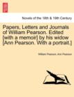 Papers, Letters and Journals of William Pearson. Edited [with a memoir] by his widow [Ann Pearson. With a portrait.] - Book