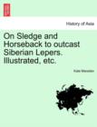 On Sledge and Horseback to Outcast Siberian Lepers. Illustrated, Etc. - Book