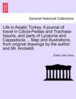 Life in Asiatic Turkey. A journal of travel in Cilicia-Pedias and Trachoea-Isauria, and parts of Lycaonia and Cappadocia ... Map and illustrations, from original drawings by the author and Mr. Ancketi - Book