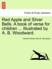 Red Apple and Silver Bells. a Book of Verse for Children ... Illustrated by A. B. Woodward. - Book