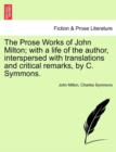The Prose Works of John Milton; with a life of the author, interspersed with translations and critical remarks, by C. Symmons. - Book