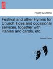 Festival and Other Hymns for Church Tides and Occasional Services, Together with Litanies and Carols, Etc. - Book