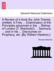 A Review of a Book [By John Towne], Entitled, a Free ... Examination of the Principles Advanced in the ... Bishop of London [T. Sherlock]'s ... Sermons ... and in His ... Discourses on Prophecy, Etc. - Book