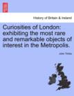 Curiosities of London : exhibiting the most rare and remarkable objects of interest in the Metropolis. - Book