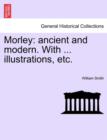 Morley : Ancient and Modern. with ... Illustrations, Etc. - Book