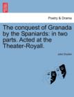 The Conquest of Granada by the Spaniards : In Two Parts. Acted at the Theater-Royall. - Book