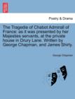 Tragedie of Chabot Admirall of France : As It Was Presented by Her Majesties Servants, at the Private House in Drury Lane. Written by George Chapman, a - Book