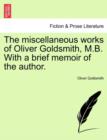The Miscellaneous Works of Oliver Goldsmith, M.B. with a Brief Memoir of the Author. - Book