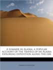 A Summer in Alaska, a Popular Account of the Travels of an Alaska Exploring Expedition Along the GRE - Book