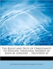 The Right and Duty of Christianity to Educate : Inaugural Address of John M. Gregory ... Delivered at - Book