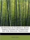 Mornings in Florence : Being Simple Studies of Christian Art for English Travellers - Book