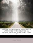 On the Authorship of the Sonnets Attributed to Shakespeare : An Inquiry Into the Respective Claims of - Book