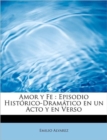 Amor y Fe : Episodio Hist rico-Dram tico en un Acto y en Verso - Book