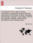 Hand-Book for the Vale of Clwyd; Containing a Topographical and Historical Description of the Towns of Rhyl, Abergele, Saint Asaph, Denbigh, and Ruthin; With All the Adjacent Villages, Castles [With I - Book