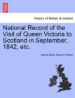 National Record of the Visit of Queen Victoria to Scotland in September, 1842, Etc. - Book