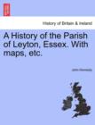 A History of the Parish of Leyton, Essex. with Maps, Etc. - Book