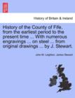 History of the County of Fife, from the Earliest Period to the Present Time ... with Numerous Engravings ... on Steel ... from Original Drawings ... by J. Stewart. Vol. I - Book