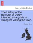 The History of the Borough of Derby, Intended as a Guide to Strangers Visiting the Town. - Book