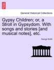 Gypsy Children; Or, a Stroll in Gypsydom. with Songs and Stories [And Musical Notes], Etc. New Edition - Book