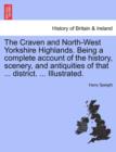 The Craven and North-West Yorkshire Highlands. Being a Complete Account of the History, Scenery, and Antiquities of That ... District. ... Illustrated. - Book