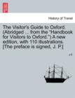 The Visitor's Guide to Oxford. (Abridged ... from the "Handbook for Visitors to Oxford.") a New Edition, with 110 Illustrations. [The Preface Is Signed, J. P.] - Book