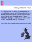 Local Records : Or, Historical Register of Remarkable Events, Which Have Occurred in Northumberland and Durham, Newcastle-Upon-Tyne, and Berwick-Upon-Tweed ... 1832-57. Being a Continuation of the Wor - Book