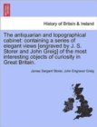 The Antiquarian and Topographical Cabinet : Containing a Series of Elegant Views [Engraved by J. S. Storer and John Greig] of the Most Interesting Objects of Curiosity in Great Britain. - Book