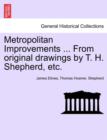Metropolitan Improvements ... from Original Drawings by T. H. Shepherd, Etc. - Book