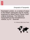 Illustrated London, Or, a Series of Views in the British Metropolis and Its Vicinity, Engraved by Albert Henry Payne, from Original Drawings. the Historical, Topographical and Miscellaneous Notices, b - Book