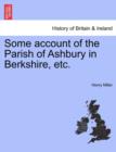 Some Account of the Parish of Ashbury in Berkshire, Etc. - Book
