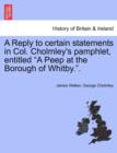 A Reply to Certain Statements in Col. Cholmley's Pamphlet, Entitled a Peep at the Borough of Whitby.. - Book