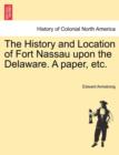The History and Location of Fort Nassau Upon the Delaware. a Paper, Etc. - Book
