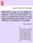 Jefferson's Notes on the State of Virginia; With the Appendixes to Which Is Subjoined a Sublime and Argumentative Dissertation on Mr. Jefferson's Religious Principles. - Book
